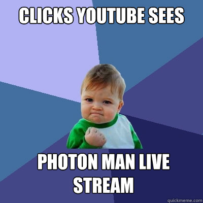 clicks youtube sees  photon man live stream  Success Kid