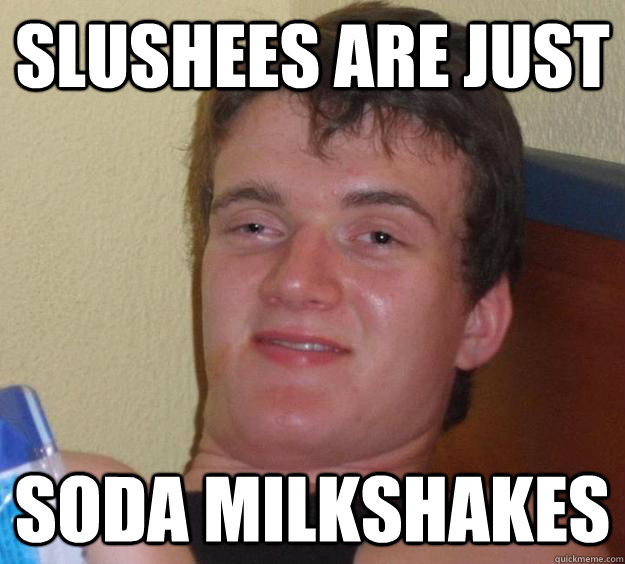 Slushees are just soda milkshakes - Slushees are just soda milkshakes  10 Guy