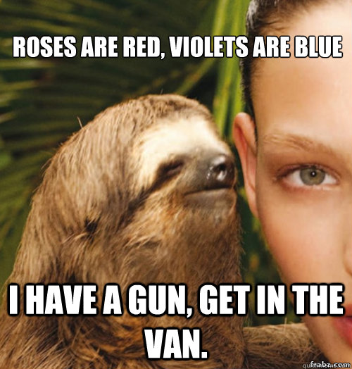 Roses are red, violets are blue I have a gun, get in the van. - Roses are red, violets are blue I have a gun, get in the van.  rape sloth