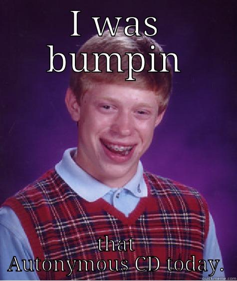 I WAS BUMPIN THAT AUTONYMOUS CD TODAY. Bad Luck Brian