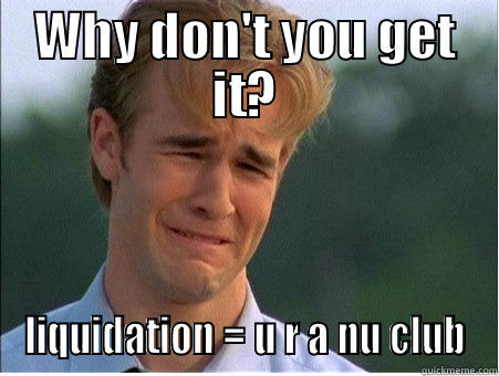 WHY DON'T YOU GET IT? LIQUIDATION = U R A NU CLUB 1990s Problems