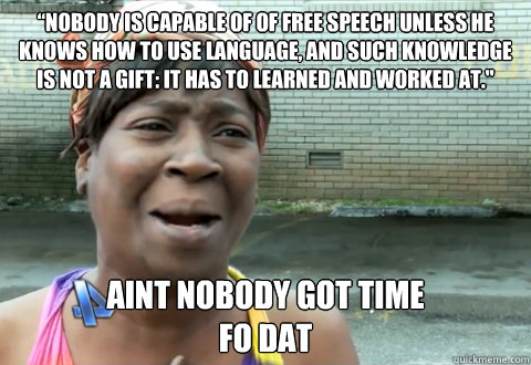 “Nobody is capable of of free speech unless he knows how to use language, and such knowledge is not a gift: it has to learned and worked at.