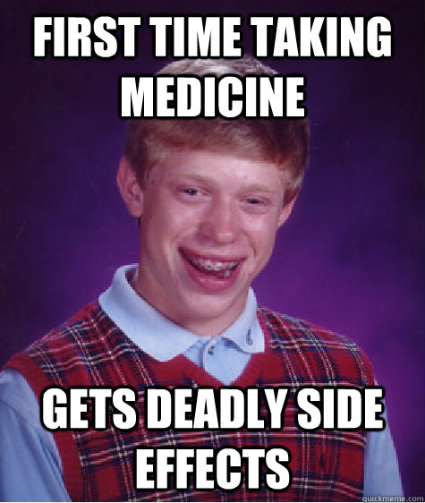 First time taking medicine gets deadly side effects - First time taking medicine gets deadly side effects  Bad Luck Brian