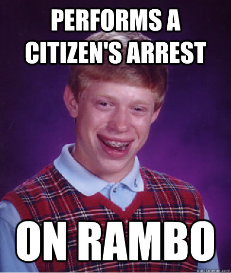 Performs a citizen's arrest On Rambo  Bad Luck Brian