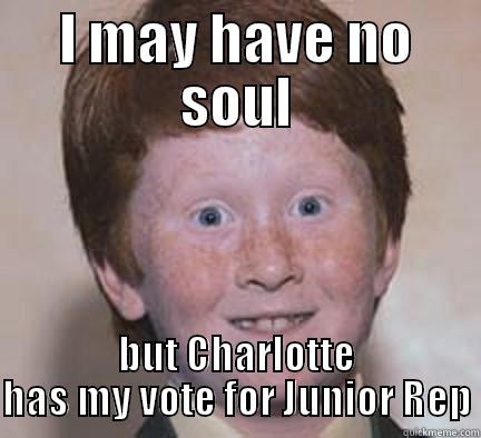 i may have no - I MAY HAVE NO SOUL BUT CHARLOTTE HAS MY VOTE FOR JUNIOR REP Over Confident Ginger