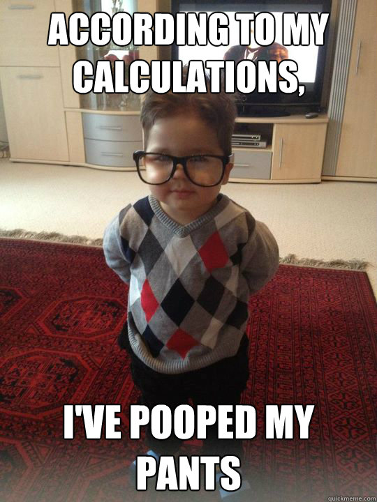 according to my calculations, i've pooped my pants  