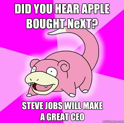 DID YOU HEAR APPLE
BOUGHT NeXT? STEVE JOBS WILL MAKE
A GREAT CEO  Slowpoke