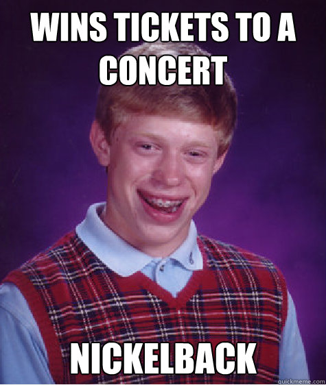 wins tickets to a concert nickelback  Bad Luck Brian