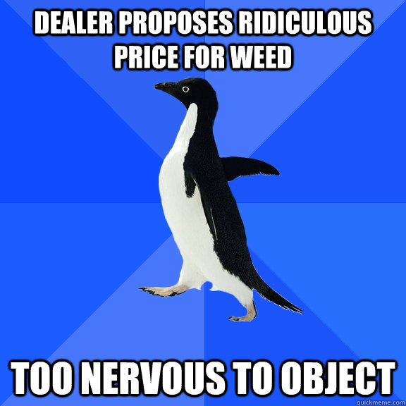 Dealer proposes ridiculous price for weed Too nervous to object  Socially Awkward Penguin