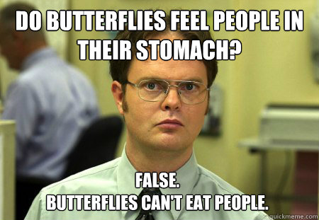 Do butterflies feel people in their stomach? False. 
Butterflies can't eat people.  Dwight