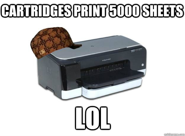 cartridges print 5000 sheets lol - cartridges print 5000 sheets lol  Scumbag Printer