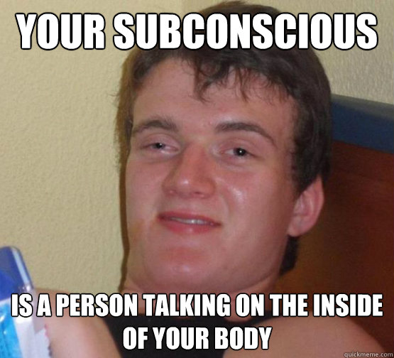 Your subconscious  is a person talking on the inside of your body  Stoner Stanley