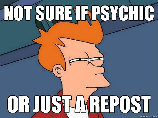 Not sure if psychic Or just a repost  Futurama Fry