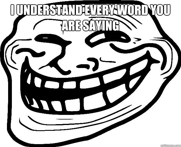 I UNDERSTAND EVERY WORD YOU ARE SAYING   Trollface