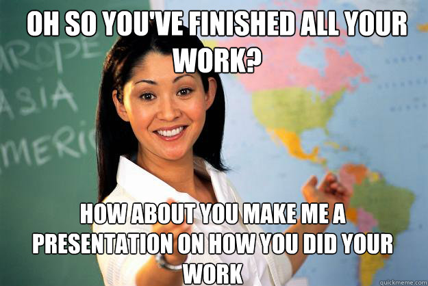 Oh so you've finished all your work? How about you Make me a presentation on how you did your work Caption 3 goes here - Oh so you've finished all your work? How about you Make me a presentation on how you did your work Caption 3 goes here  Unhelpful High School Teacher