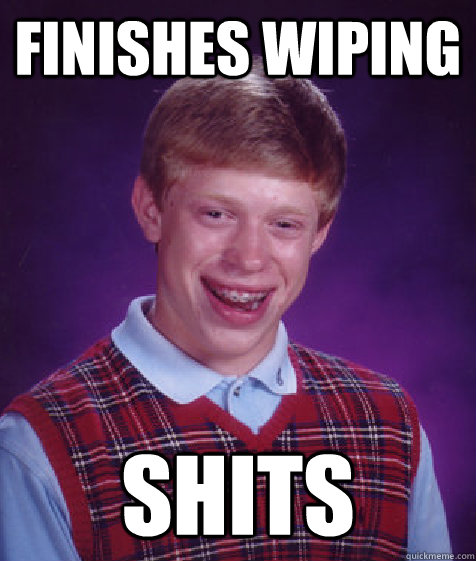 finishes wiping shits  Bad Luck Brian