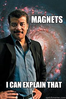 Magnets i can explain that  Neil deGrasse Tyson