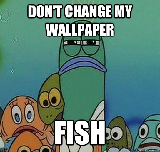 Don't Change my Wallpaper Fish - Don't Change my Wallpaper Fish  Serious fish SpongeBob
