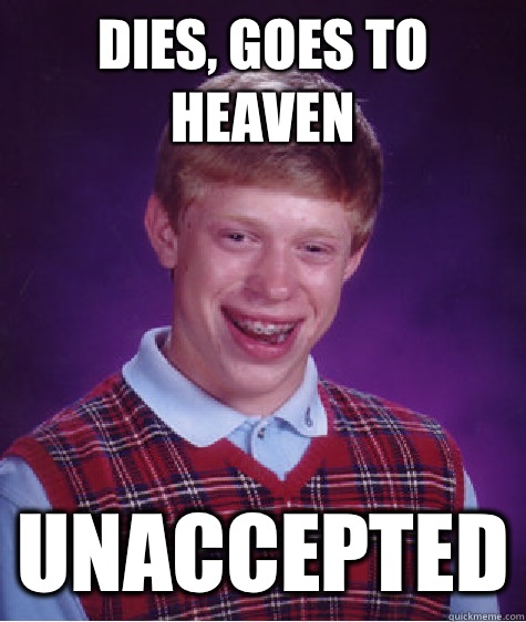 Dies, goes to Heaven Unaccepted  Bad Luck Brian