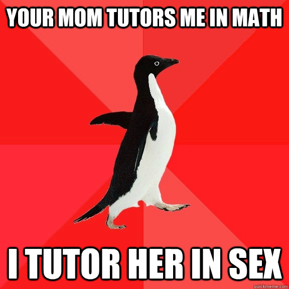 your mom tutors me in math i tutor her in sex  Socially Awesome Penguin