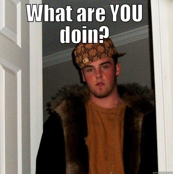 WHAT ARE YOU DOIN?  Scumbag Steve