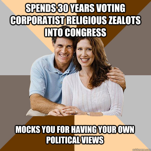 spends 30 years voting corporatist religious zealots into congress mocks you for having your own political views  Scumbag Parents