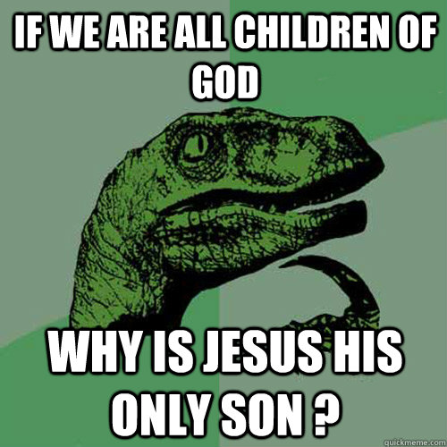 If we are all Children of God Why is Jesus his only son ? - If we are all Children of God Why is Jesus his only son ?  Philosoraptor