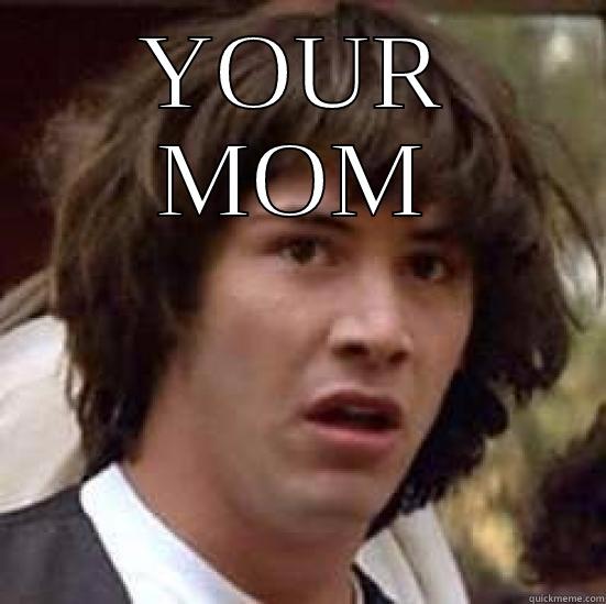 YOUR MOM  conspiracy keanu