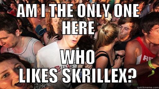 AM I THE ONLY ONE HERE WHO LIKES SKRILLEX? Sudden Clarity Clarence