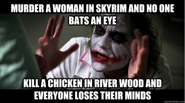 Murder a woman in skyrim and no one bats an eye Kill a chicken in river wood and everyone loses their minds  Joker Mind Loss