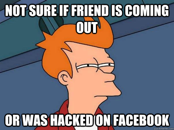 Not sure if friend is coming out Or was hacked on Facebook  Futurama Fry