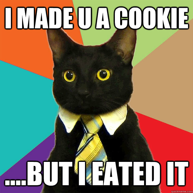 i made u a cookie ....but i eated it  Business Cat