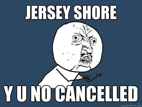 Jersey Shore Y u no cancelled  