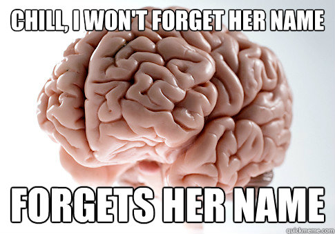 chill, i won't forget her name  forgets her name  Scumbag Brain