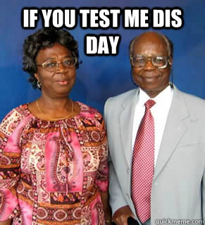 if you test me dis day    African Parents