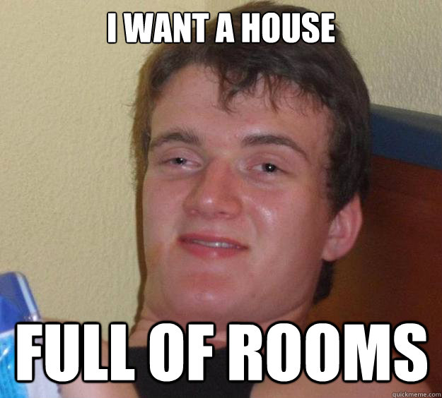 I want a house full of rooms  10 Guy