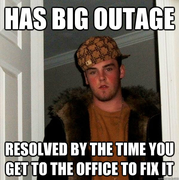 Has big outage Resolved by the time you get to the office to fix it  Scumbag Steve