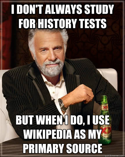 I don't always study for history tests but when I do, I use Wikipedia as my primary source  The Most Interesting Man In The World