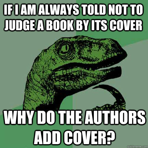 If i am always told not to judge a book by its cover why do the authors add cover?  Philosoraptor