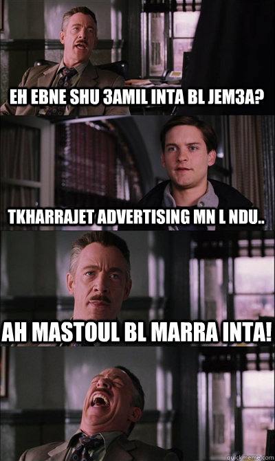 eh ebne shu 3amil inta bl jem3a? tkharrajet advertising mn l NDU.. ah mastoul bl marra inta!   JJ Jameson