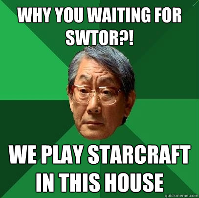 Why you waiting for SWTOR?! We play starcraft in this house - Why you waiting for SWTOR?! We play starcraft in this house  High Expectations Asian Father