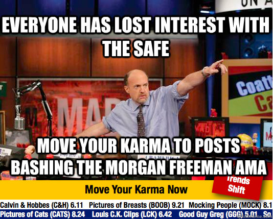 Everyone has lost interest with the safe Move your karma to posts bashing the Morgan Freeman AMA - Everyone has lost interest with the safe Move your karma to posts bashing the Morgan Freeman AMA  Mad Karma with Jim Cramer