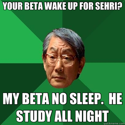 YOUR BETA WAKE UP FOR SEHRI? MY BETA NO SLEEP.  HE STUDY ALL NIGHT - YOUR BETA WAKE UP FOR SEHRI? MY BETA NO SLEEP.  HE STUDY ALL NIGHT  High Expectations Asian Father