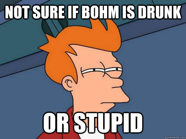 Not sure if Bohm is drunk Or stupid - Not sure if Bohm is drunk Or stupid  Futurama Fry