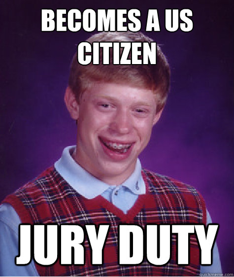 Becomes a US citizen Jury duty  Bad Luck Brian