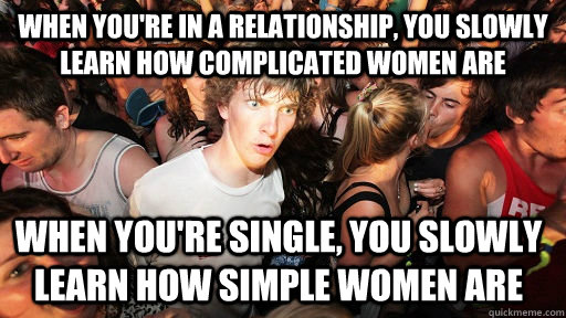 When you're in a relationship, you slowly learn how complicated women are when you're single, you slowly learn how simple women are  Sudden Clarity Clarence