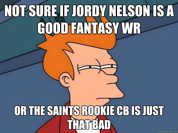 Not sure if Jordy Nelson is a good fantasy WR Or the saints rookie cb is just that bad  Futurama Fry