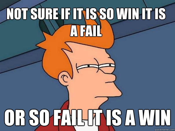 Not sure if it is so win it is a fail or so fail it is a win  - Not sure if it is so win it is a fail or so fail it is a win   Futurama Fry