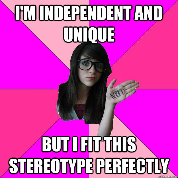 I'm independent and unique But I fit this stereotype perfectly  Idiot Nerd Girl