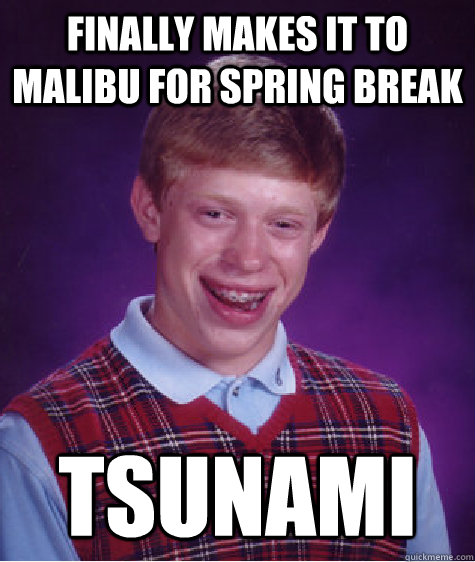 Finally makes it to Malibu for Spring Break Tsunami  Bad Luck Brian